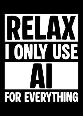 Relax I Only Use AI For Everything