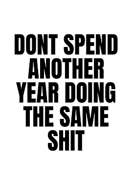 Don't Spend Another Year Doing The Same Shit