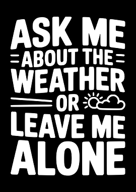 Ask Me About The Weather Or Leave Me Alone