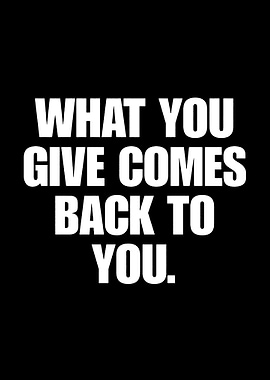 What You Give Comes Back To You