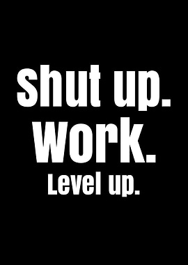 Shut up. Work. Level up.