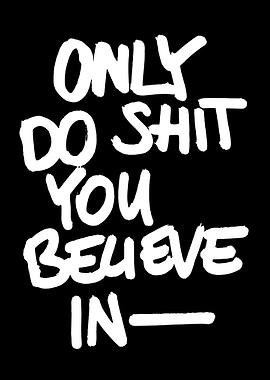 Only Do Shit You Believe In