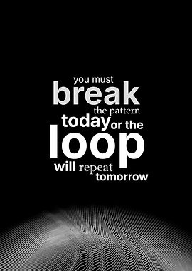 Break the pattern or the loop will repeat tomorrow