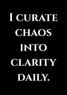 I Curate Chaos Into Clarity Daily