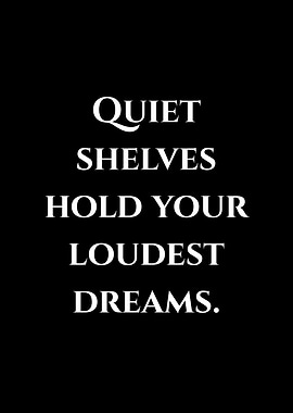 Quiet Shelves Hold Your Loudest Dreams