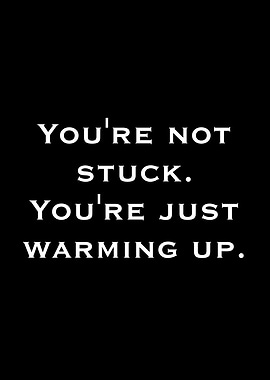 You're Not Stuck, You're Just Warming Up