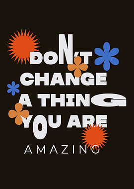 Don't Change A Thing You Are Amazing