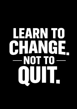 Learn to Change, Not to Quit