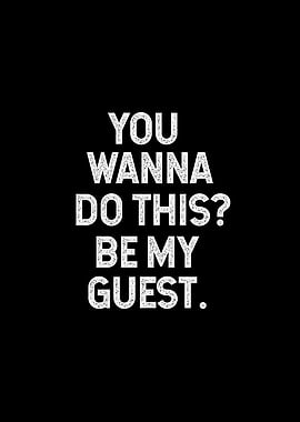 You Wanna Do This? Be My Guest.