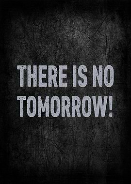 There is no tomorrow