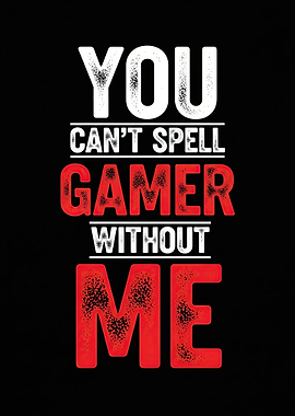 You Can't Spell Gamer Without Me