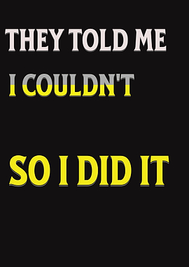 They Told Me I Couldn't So I Did It