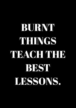 Burnt Things Teach Best Lessons Quote