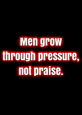 Men grow through pressure, not praise.