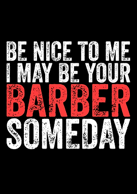 Be Nice To Me I May Be Your Barber Someday