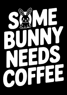 Some Bunny Needs Coffee