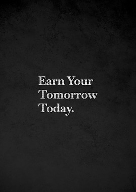 Earn Your Tomorrow Today motivational text