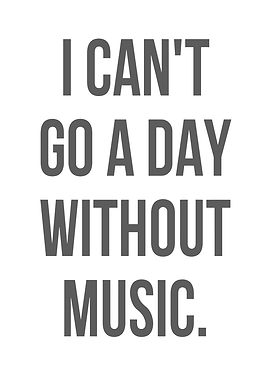I Can't Go A Day Without Music