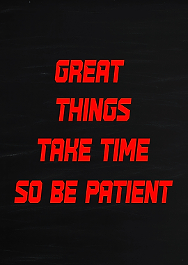 Great Things Take Time So Be Patient