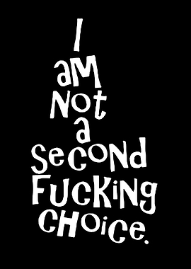 I am Not a Second Fucking Choice