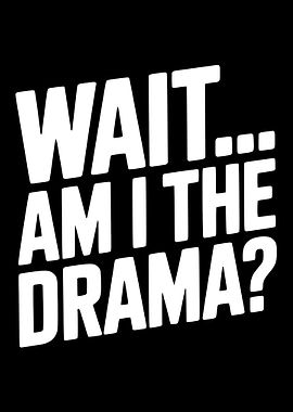 Wait, Am I The Drama?