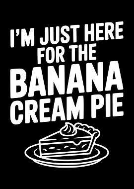 I'm Just Here For The Banana Cream Pie