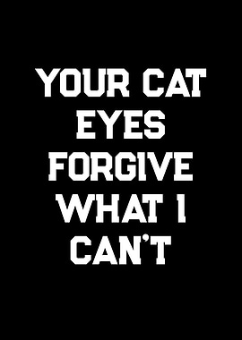 Your Cat Eyes Forgive What I Can't
