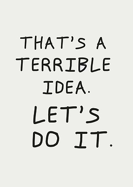 Terrible Idea Let's Do It, Humor quote