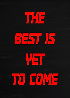 The Best Is Yet To Come