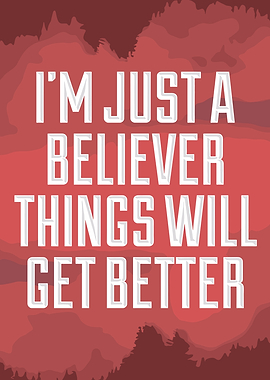 I'm Just a Believer Things Will Get Better