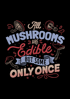 All Mushrooms Are Edible But Come Only Once