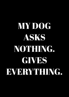 My Dog Asks Nothing Gives Everything