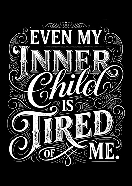 Even My Inner Child Is Tired Of Me