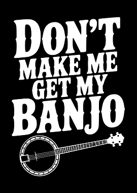 Don't Make Me Get My Banjo