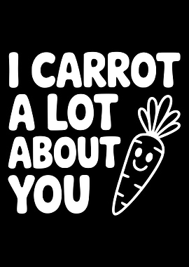I Carrot A Lot About You