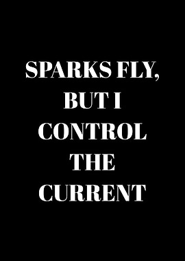 Sparks Fly, But I Control The Current
