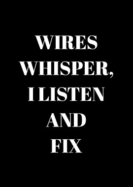 Wires Whisper, I Listen and Fix