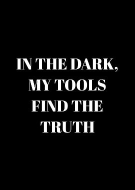 In the dark, my tools find the truth