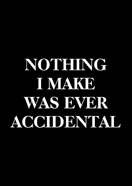 Nothing I Make Was Ever Accidental