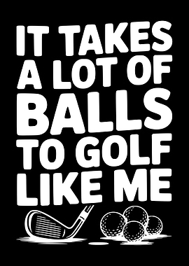It Takes A Lot Of Balls To Golf Like Me