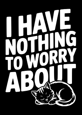 Cute Cat with 'I Have Nothing To Worry About' Text