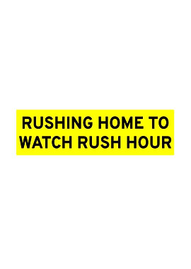 Rushing Home to Watch Rush Hour