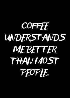 Coffee Understands Me Better Than Most People