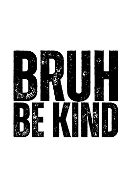 Bruh Be Kind Text Art