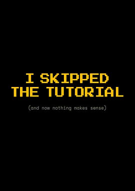 I Skipped The Tutorial Funny Gamer Quote