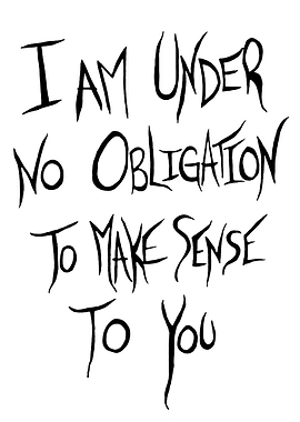 I Am Under No Obligation To Make Sense To You