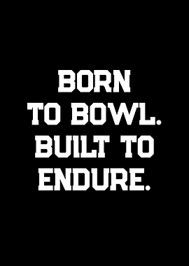 Born to Bowl. Built to Endure.