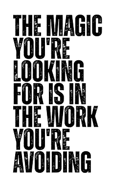 The Magic You're Looking For Is In The Work You're Avoiding