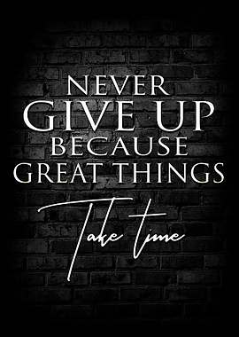 Never Give Up Because Great Things Take Time