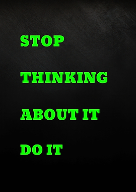 Stop Thinking, Do It